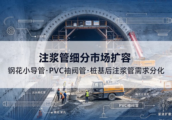 蒸湘注浆管细分市场扩容，隧道钢花小导管、PVC 袖阀管、桩基后注浆管需求分化